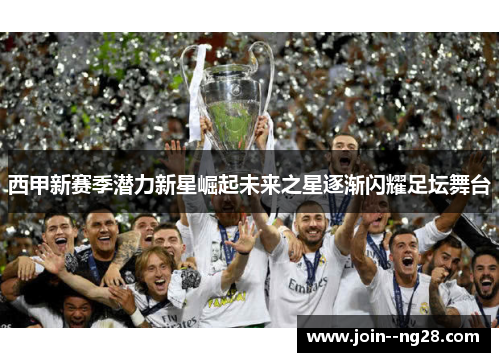 西甲新赛季潜力新星崛起未来之星逐渐闪耀足坛舞台