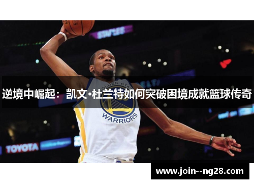 逆境中崛起：凯文·杜兰特如何突破困境成就篮球传奇