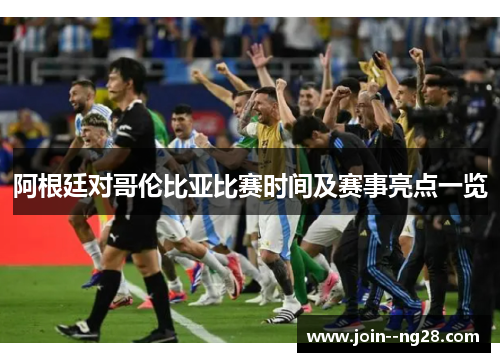 阿根廷对哥伦比亚比赛时间及赛事亮点一览