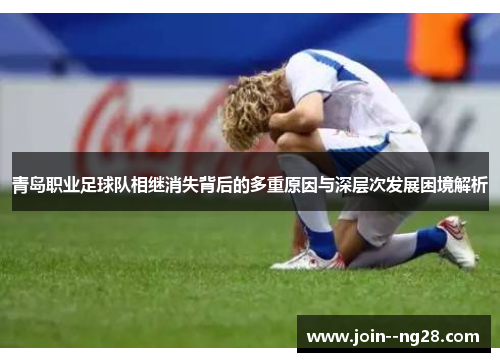 青岛职业足球队相继消失背后的多重原因与深层次发展困境解析