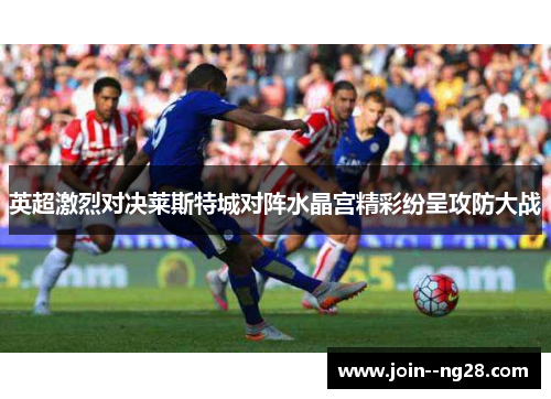 英超激烈对决莱斯特城对阵水晶宫精彩纷呈攻防大战