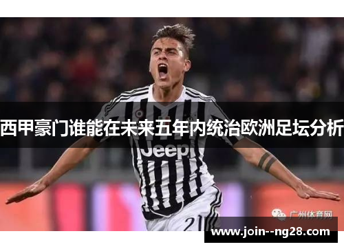 西甲豪门谁能在未来五年内统治欧洲足坛分析