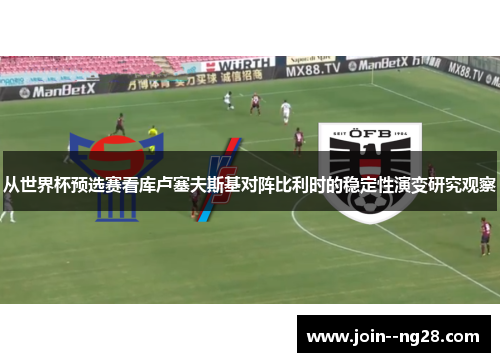 从世界杯预选赛看库卢塞夫斯基对阵比利时的稳定性演变研究观察 从世界杯预选赛看库卢塞夫斯基对阵比利时的稳定性演变研究观察