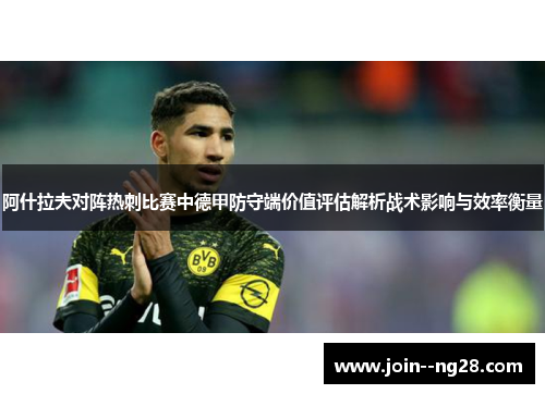 阿什拉夫对阵热刺比赛中德甲防守端价值评估解析战术影响与效率衡量 阿什拉夫对阵热刺比赛中德甲防守端价值评估解析战术影响与效率衡量