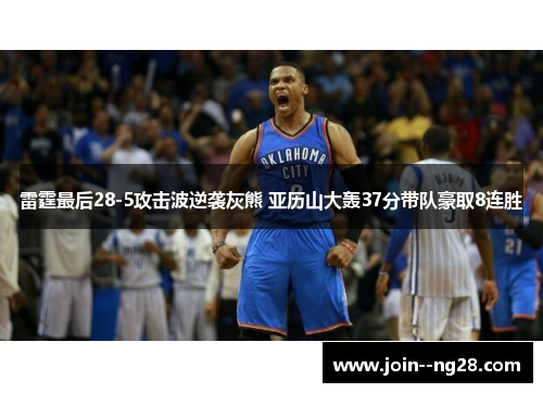 雷霆最后28-5攻击波逆袭灰熊 亚历山大轰37分带队豪取8连胜 雷霆最后28-5攻击波逆袭灰熊 亚历山大轰37分带队豪取8连胜