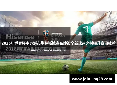 2026年世界杯主办城市堪萨斯城宣布建设全新球迷之村提升赛事体验 2026年世界杯主办城市堪萨斯城宣布建设全新球迷之村提升赛事体验