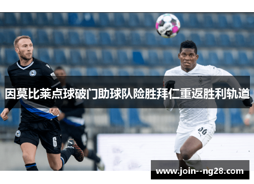 因莫比莱点球破门助球队险胜拜仁重返胜利轨道 因莫比莱点球破门助球队险胜拜仁重返胜利轨道