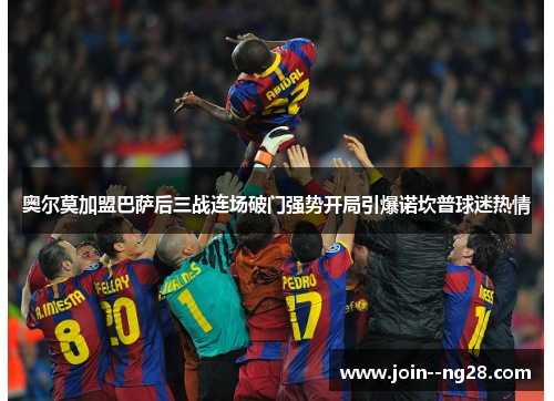 奥尔莫加盟巴萨后三战连场破门强势开局引爆诺坎普球迷热情 奥尔莫加盟巴萨后三战连场破门强势开局引爆诺坎普球迷热情