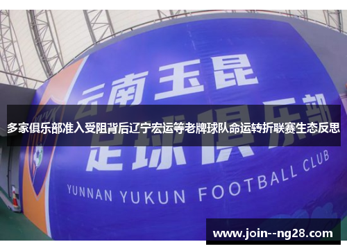 多家俱乐部准入受阻背后辽宁宏运等老牌球队命运转折联赛生态反思 多家俱乐部准入受阻背后辽宁宏运等老牌球队命运转折联赛生态反思