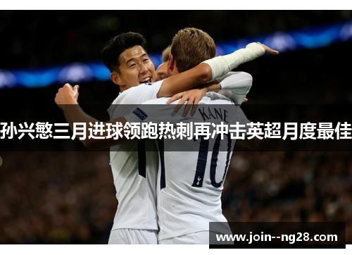 孙兴慜三月进球领跑热刺再冲击英超月度最佳