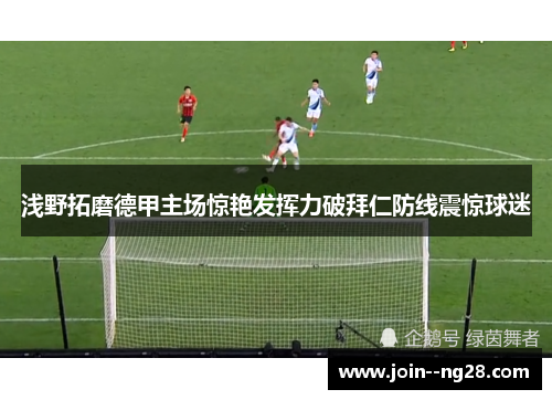 浅野拓磨德甲主场惊艳发挥力破拜仁防线震惊球迷