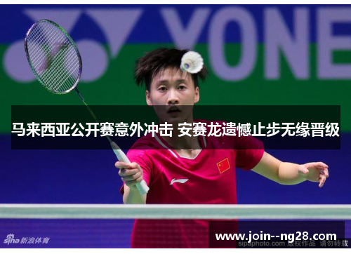 马来西亚公开赛意外冲击 安赛龙遗憾止步无缘晋级