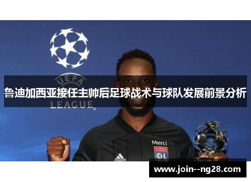 鲁迪加西亚接任主帅后足球战术与球队发展前景分析 鲁迪加西亚接任主帅后足球战术与球队发展前景分析