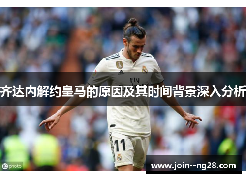 齐达内解约皇马的原因及其时间背景深入分析 齐达内解约皇马的原因及其时间背景深入分析