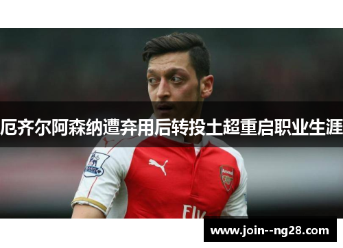 厄齐尔阿森纳遭弃用后转投土超重启职业生涯