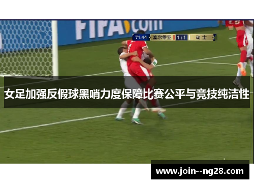 女足加强反假球黑哨力度保障比赛公平与竞技纯洁性 女足加强反假球黑哨力度保障比赛公平与竞技纯洁性