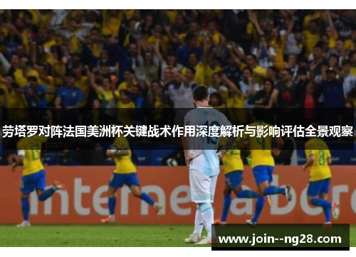劳塔罗对阵法国美洲杯关键战术作用深度解析与影响评估全景观察