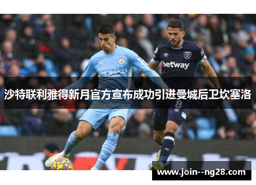 沙特联利雅得新月官方宣布成功引进曼城后卫坎塞洛 沙特联利雅得新月官方宣布成功引进曼城后卫坎塞洛